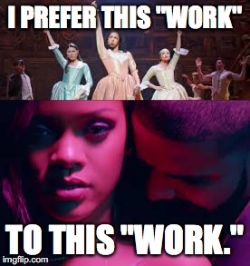 How you know you are a true Hamilton fangirl. | I PREFER THIS "WORK"; TO THIS "WORK." | image tagged in hamilton,rihanna,work,angelica,eliza,peggy | made w/ Imgflip meme maker