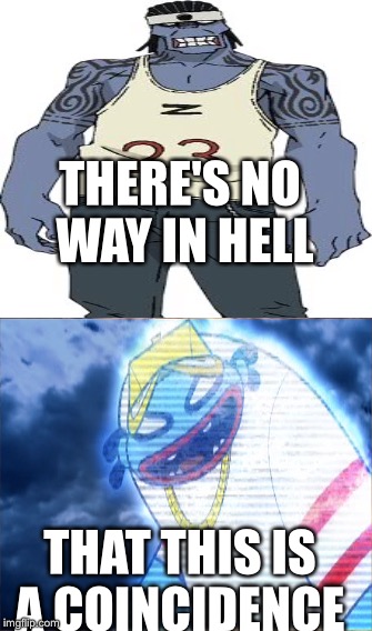 Bet you didn't think so I command you to  | THERE'S NO WAY IN HELL; THAT THIS IS A COINCIDENCE | image tagged in funny | made w/ Imgflip meme maker