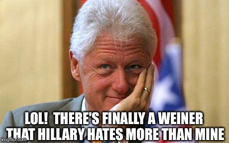Bill Clinton | LOL!  THERE'S FINALLY A WEINER THAT HILLARY HATES MORE THAN MINE | image tagged in bill clinton | made w/ Imgflip meme maker