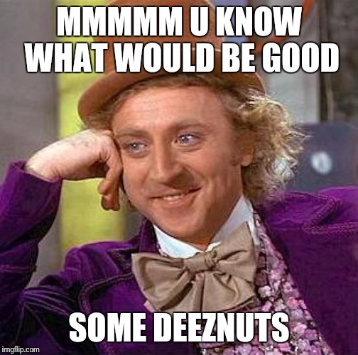 Creepy Condescending Wonka Meme | MMMMM U KNOW WHAT WOULD BE GOOD; SOME DEEZNUTS | image tagged in memes,creepy condescending wonka | made w/ Imgflip meme maker