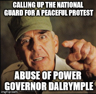 Military | CALLING UP THE NATIONAL GUARD FOR A PEACEFUL PROTEST; ABUSE OF POWER GOVERNOR DALRYMPLE | image tagged in military | made w/ Imgflip meme maker