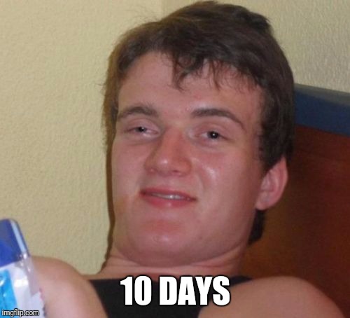10 Guy Meme | 10 DAYS | image tagged in memes,10 guy | made w/ Imgflip meme maker