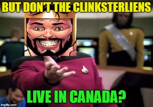 Picard Wtf Meme | BUT DON'T THE CLINKSTERLIENS LIVE IN CANADA? | image tagged in memes,picard wtf | made w/ Imgflip meme maker