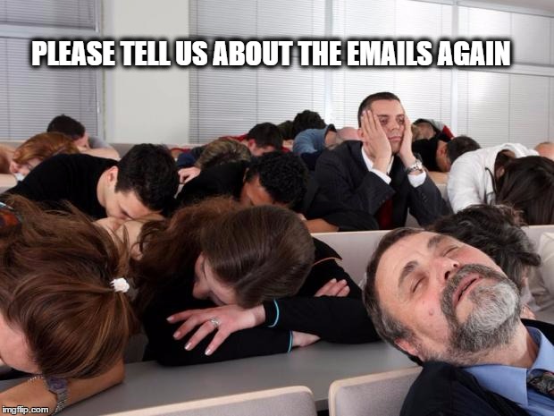 Bored | PLEASE TELL US ABOUT THE EMAILS AGAIN | image tagged in bored | made w/ Imgflip meme maker