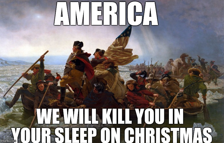 George Washington | AMERICA; WE WILL KILL YOU IN YOUR SLEEP ON CHRISTMAS | image tagged in george washington | made w/ Imgflip meme maker