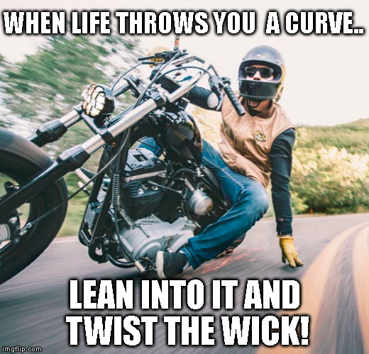 Lean Into It | WHEN LIFE THROWS YOU  A CURVE.. LEAN INTO IT AND TWIST THE WICK! | image tagged in harley davidson,live to ride | made w/ Imgflip meme maker