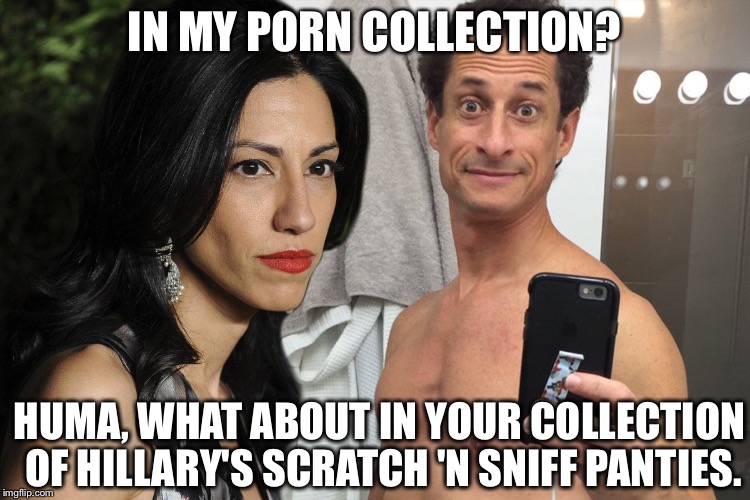 IN MY PORN COLLECTION? HUMA, WHAT ABOUT IN YOUR COLLECTION OF HILLARY'S SCRATCH 'N SNIFF PANTIES. | made w/ Imgflip meme maker