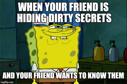 Don't You Squidward | WHEN YOUR FRIEND IS HIDING DIRTY SECRETS; AND YOUR FRIEND WANTS TO KNOW THEM | image tagged in memes,dont you squidward | made w/ Imgflip meme maker