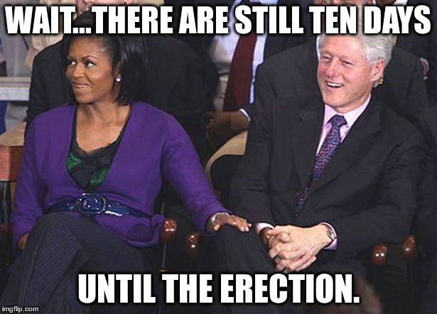 bill clinton michelle obama knee touching | WAIT...THERE ARE STILL TEN DAYS; UNTIL THE ERECTION. | image tagged in bill clinton michelle obama knee touching | made w/ Imgflip meme maker