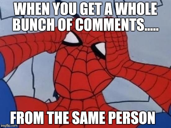 Should I be happy or sad? | WHEN YOU GET A WHOLE BUNCH OF COMMENTS..... FROM THE SAME PERSON | image tagged in spiderman is confused | made w/ Imgflip meme maker