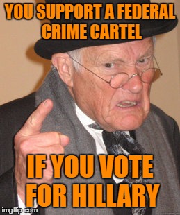 Back In My Day Meme | YOU SUPPORT A FEDERAL CRIME CARTEL; IF YOU VOTE FOR HILLARY | image tagged in memes,back in my day | made w/ Imgflip meme maker