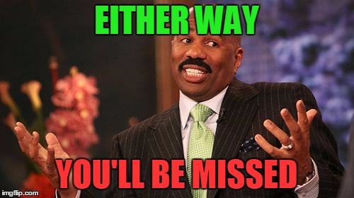 Steve Harvey Meme | EITHER WAY YOU'LL BE MISSED | image tagged in memes,steve harvey | made w/ Imgflip meme maker