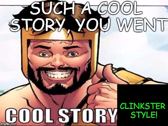 Cool Story Clinkster (For when Clinkster tells you cool stories) | SUCH A COOL STORY, YOU WENT CLINKSTER STYLE! | image tagged in cool story clinkster for when clinkster tells you cool stories | made w/ Imgflip meme maker