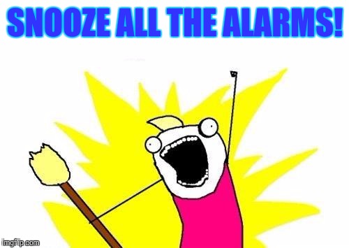 X All The Y | SNOOZE ALL THE ALARMS! | image tagged in memes,x all the y | made w/ Imgflip meme maker