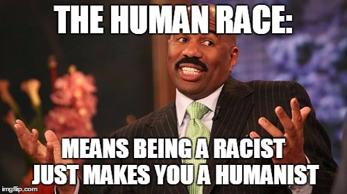 Steve Harvey Meme | THE HUMAN RACE: MEANS BEING A RACIST JUST MAKES YOU A HUMANIST | image tagged in memes,steve harvey | made w/ Imgflip meme maker