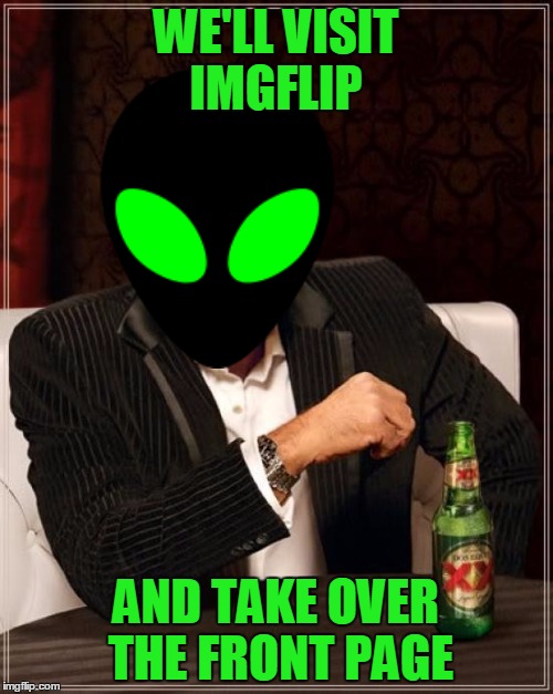 The Most Interesting Man In The World Meme | WE'LL VISIT IMGFLIP AND TAKE OVER THE FRONT PAGE | image tagged in memes,the most interesting man in the world | made w/ Imgflip meme maker