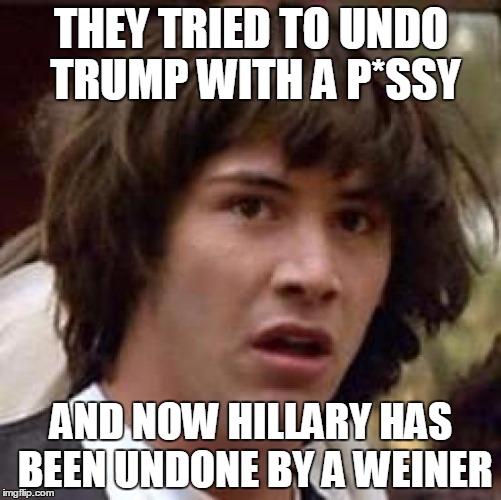What goes around comes around
 | THEY TRIED TO UNDO TRUMP WITH A P*SSY; AND NOW HILLARY HAS BEEN UNDONE BY A WEINER | image tagged in memes,conspiracy keanu | made w/ Imgflip meme maker