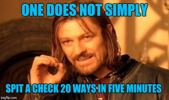 One Does Not Simply Meme | ONE DOES NOT SIMPLY SPIT A CHECK 20 WAYS IN FIVE MINUTES | image tagged in memes,one does not simply | made w/ Imgflip meme maker