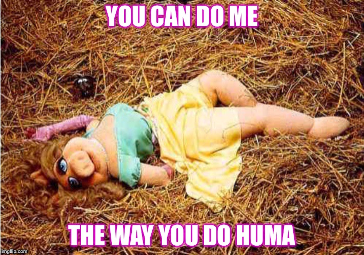 YOU CAN DO ME THE WAY YOU DO HUMA | made w/ Imgflip meme maker