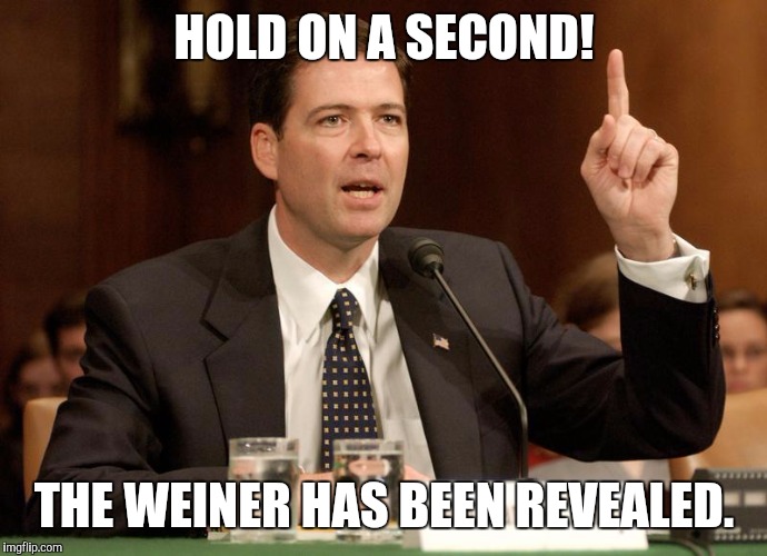 James Comey is a bitch | HOLD ON A SECOND! THE WEINER HAS BEEN REVEALED. | image tagged in james comey is a bitch | made w/ Imgflip meme maker