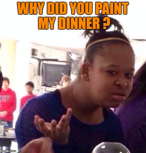 Black Girl Wat Meme | WHY DID YOU PAINT MY DINNER ? | image tagged in memes,black girl wat | made w/ Imgflip meme maker