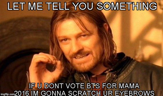 One Does Not Simply Meme | LET ME TELL YOU SOMETHING; IF U DONT VOTE BTS FOR MAMA 2016 IM GONNA SCRATCH UR EYEBROWS | image tagged in memes,one does not simply | made w/ Imgflip meme maker