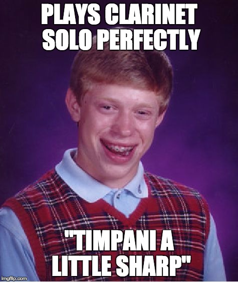 Bad Luck Brian | PLAYS CLARINET SOLO PERFECTLY; "TIMPANI A LITTLE SHARP" | image tagged in memes,bad luck brian | made w/ Imgflip meme maker