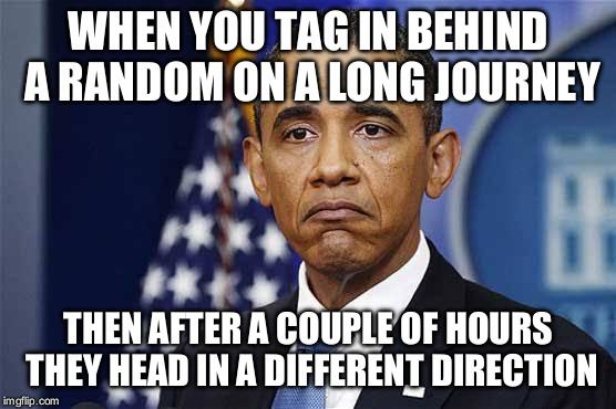 Disappointed road trip obama | WHEN YOU TAG IN BEHIND A RANDOM ON A LONG JOURNEY; THEN AFTER A COUPLE OF HOURS THEY HEAD IN A DIFFERENT DIRECTION | image tagged in disappointment | made w/ Imgflip meme maker