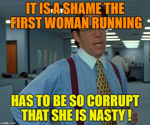 That Would Be Great Meme | IT IS A SHAME THE FIRST WOMAN RUNNING HAS TO BE SO CORRUPT THAT SHE IS NASTY ! | image tagged in memes,that would be great | made w/ Imgflip meme maker