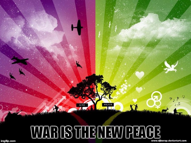 WAR IS THE NEW PEACE | image tagged in war and peace | made w/ Imgflip meme maker