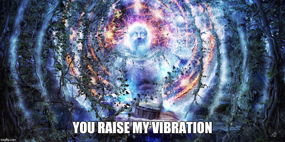 YOU RAISE MY VIBRATION | image tagged in vibration | made w/ Imgflip meme maker