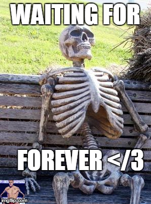 Waiting Skeleton Meme | WAITING FOR; FOREVER </3 | image tagged in memes,waiting skeleton | made w/ Imgflip meme maker