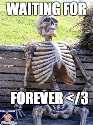 Waiting Skeleton | WAITING FOR; FOREVER </3 | image tagged in memes,waiting skeleton | made w/ Imgflip meme maker