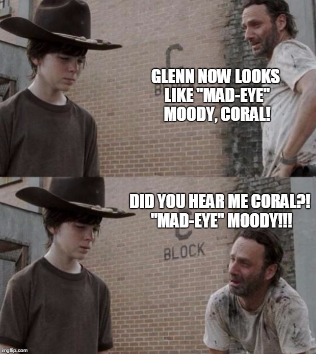 Rick and Carl | GLENN NOW LOOKS LIKE "MAD-EYE" MOODY, CORAL! DID YOU HEAR ME CORAL?! "MAD-EYE" MOODY!!! | image tagged in memes,rick and carl | made w/ Imgflip meme maker