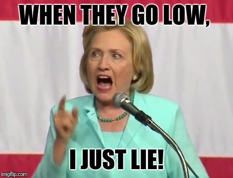 crazy hillary clinton | WHEN THEY GO LOW, I JUST LIE! | image tagged in crazy hillary clinton | made w/ Imgflip meme maker