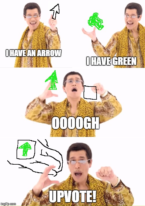 How good memes work | I HAVE AN ARROW; I HAVE GREEN; OOOOGH; UPVOTE! | image tagged in memes,ppap,upvotes,arrow | made w/ Imgflip meme maker