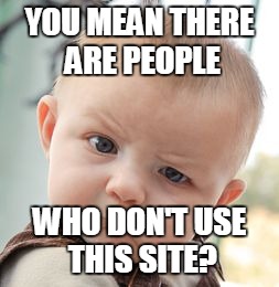 Skeptical Baby | YOU MEAN THERE ARE PEOPLE; WHO DON'T USE THIS SITE? | image tagged in memes,skeptical baby | made w/ Imgflip meme maker