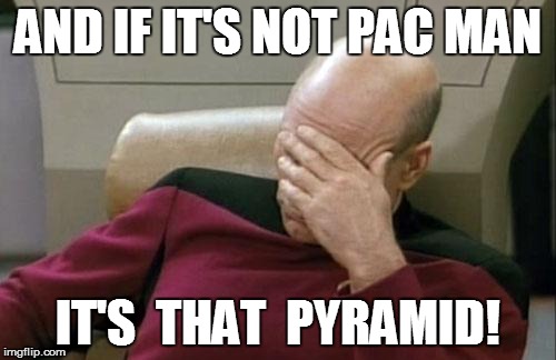 Captain Picard Facepalm Meme | AND IF IT'S NOT PAC MAN IT'S  THAT  PYRAMID! | image tagged in memes,captain picard facepalm | made w/ Imgflip meme maker