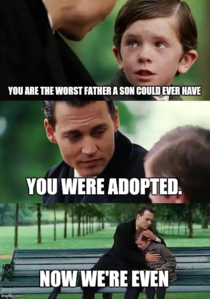 Finding Neverland | YOU ARE THE WORST FATHER A SON COULD EVER HAVE; YOU WERE ADOPTED. NOW WE'RE EVEN | image tagged in memes,finding neverland | made w/ Imgflip meme maker