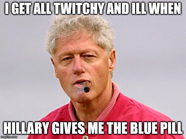 I GET ALL TWITCHY AND ILL WHEN HILLARY GIVES ME THE BLUE PILL | made w/ Imgflip meme maker