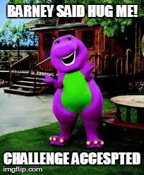 BARNEY SAID HUG ME! CHALLENGE ACCESPTED | image tagged in barney | made w/ Imgflip meme maker
