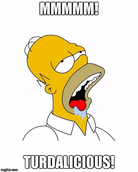 Homer Simpson Drooling | MMMMM! TURDALICIOUS! | image tagged in homer simpson drooling | made w/ Imgflip meme maker