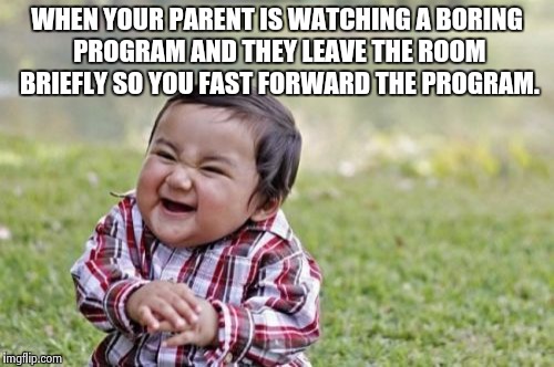 Evil Toddler | WHEN YOUR PARENT IS WATCHING A BORING PROGRAM AND THEY LEAVE THE ROOM BRIEFLY SO YOU FAST FORWARD THE PROGRAM. | image tagged in memes,evil toddler | made w/ Imgflip meme maker