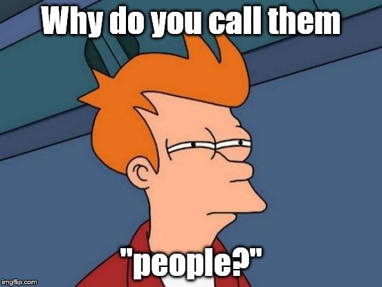 Futurama Fry Meme | Why do you call them "people?" | image tagged in memes,futurama fry | made w/ Imgflip meme maker