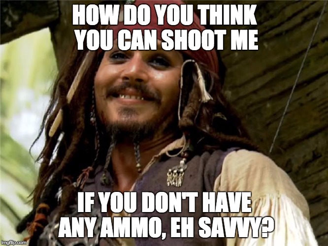 You're a terrible pirate | HOW DO YOU THINK YOU CAN SHOOT ME; IF YOU DON'T HAVE ANY AMMO, EH SAVVY? | image tagged in pirate,captain jack sparrow,shooting,ammo,captain jack sparrow savvy | made w/ Imgflip meme maker