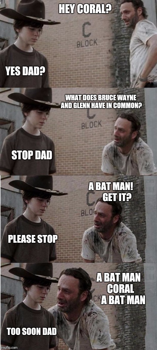 Too soon | HEY CORAL? YES DAD? WHAT DOES BRUCE WAYNE AND GLENN HAVE IN COMMON? STOP DAD; A BAT MAN!       GET IT? PLEASE STOP; A BAT MAN   CORAL      A BAT MAN; TOO SOON DAD | image tagged in the walking dead,the walking dead coral | made w/ Imgflip meme maker