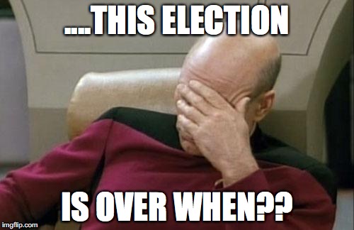 Captain Picard Facepalm | ....THIS ELECTION; IS OVER WHEN?? | image tagged in memes,captain picard facepalm | made w/ Imgflip meme maker