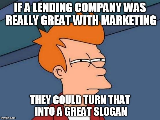 Futurama Fry Meme | IF A LENDING COMPANY WAS REALLY GREAT WITH MARKETING THEY COULD TURN THAT INTO A GREAT SLOGAN | image tagged in memes,futurama fry | made w/ Imgflip meme maker