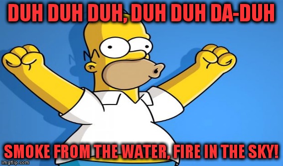 DUH DUH DUH, DUH DUH DA-DUH SMOKE FROM THE WATER, FIRE IN THE SKY! | made w/ Imgflip meme maker