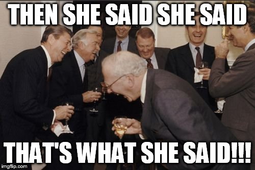 Laughing Men In Suits | THEN SHE SAID SHE SAID; THAT'S WHAT SHE SAID!!! | image tagged in memes,laughing men in suits | made w/ Imgflip meme maker